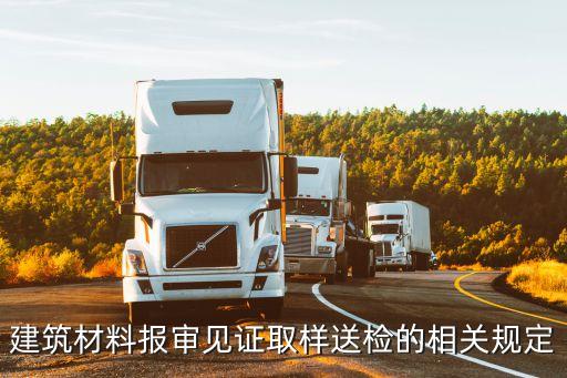 上海市建筑材料取樣標準，建筑材料報審見證取樣送檢的相關規定