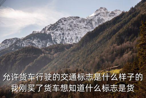 允許貨車行駛的交通標志是什么樣子的我剛買了貨車想知道什么標志是貨