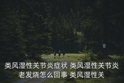 類風濕性關節炎癥狀 類風濕性關節炎老發燒怎么回事 類風濕性關