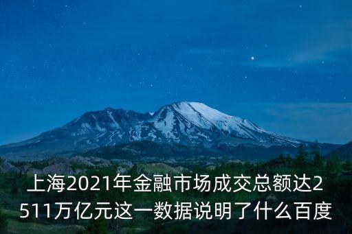上海2021年金融市場(chǎng)成交總額達(dá)2511萬億元這一數(shù)據(jù)說明了什么百度