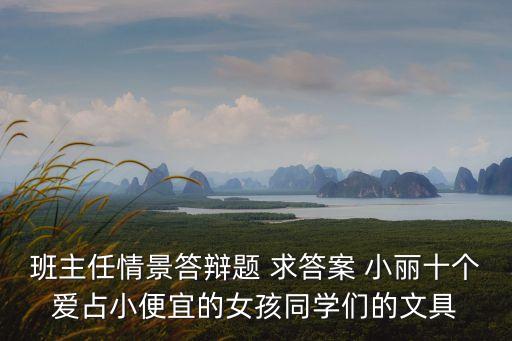 上海市名師現場答辯題目，班主任情景答辯題 求答案 小麗十個愛占小便宜的女孩同學們的文具