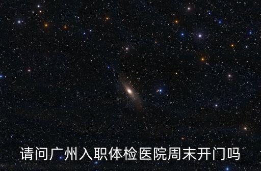 廣州醫院周六日能體檢么，廣州市內的醫院周六可以體檢嗎