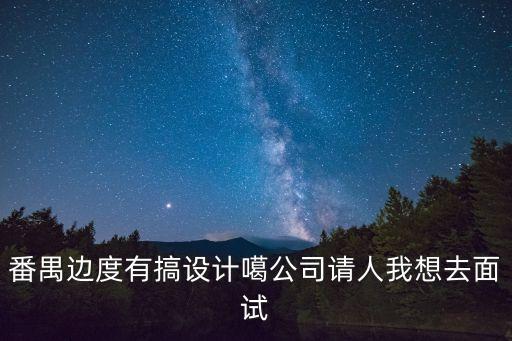 番禺邊度有搞設計噶公司請人我想去面試