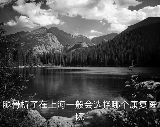 上海市六院康復，腿骨折了在上海一般會選擇哪個康復醫院