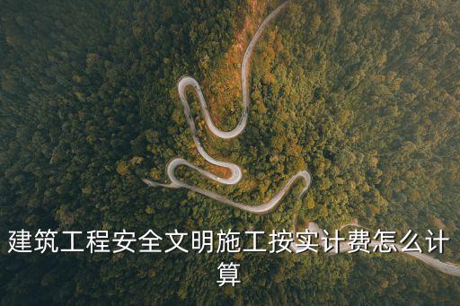 建筑工程安全文明施工按實(shí)計(jì)費(fèi)怎么計(jì)算