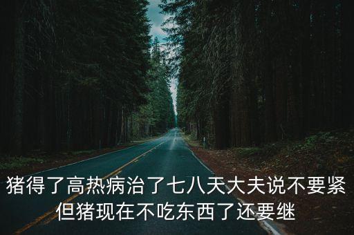 豬得了高熱病治了七八天大夫說(shuō)不要緊但豬現(xiàn)在不吃東西了還要繼