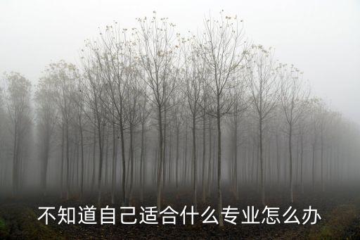 不知道自己適合什么專業(yè)怎么辦