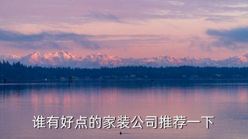 比較好裝修公司，誰有好點的家裝公司推薦一下