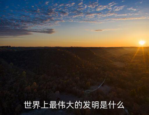 最偉大的發(fā)明，世界上最偉大的發(fā)明是什么