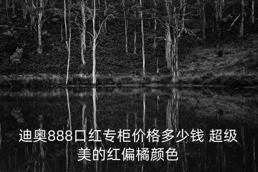 迪奧888口紅專柜價格多少錢 超級美的紅偏橘顏色