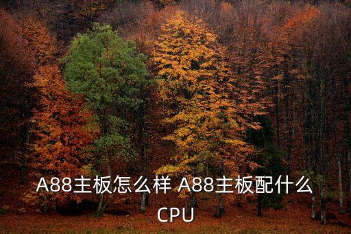 A88主板怎么樣 A88主板配什么CPU