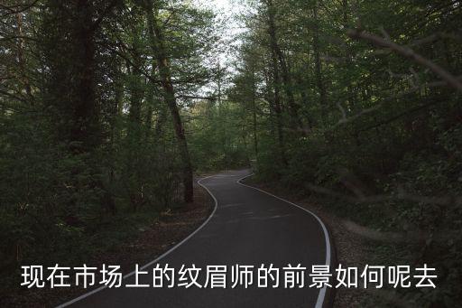 廣州紋眉行業(yè)前景如何，現(xiàn)在市場(chǎng)上的紋眉師的前景如何呢去
