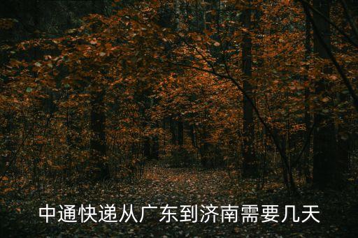 廣州到濟南中通快遞最晚多少到，中通快遞從廣東到濟南需要幾天