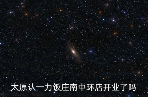 太原認一力飯莊南中環(huán)店開業(yè)了嗎