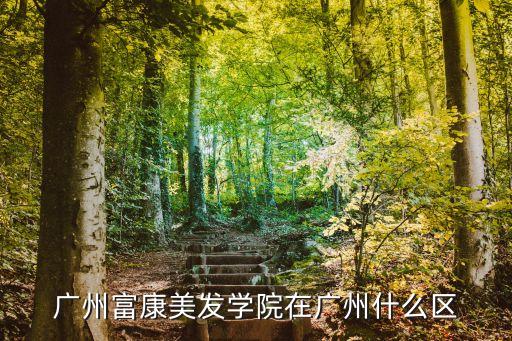廣州市廣園西路121號屬哪個區，廣州富康美發學院在廣州什么區