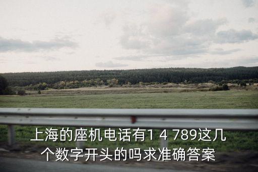 上海的座機(jī)電話有1 4 789這幾個數(shù)字開頭的嗎求準(zhǔn)確答案