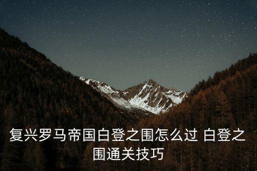 復興羅馬帝國白登之圍怎么過 白登之圍通關技巧