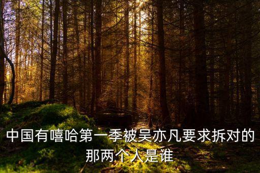 中國(guó)有嘻哈第一季被吳亦凡要求拆對(duì)的那兩個(gè)人是誰(shuí)