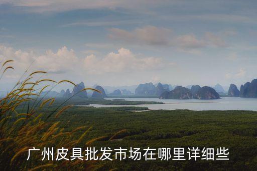 廣州皮具批發市場在哪里詳細些