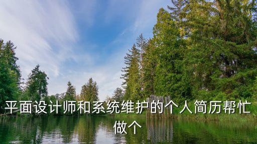 平面設(shè)計師簡歷，平面設(shè)計師和系統(tǒng)維護的個人簡歷幫忙做個