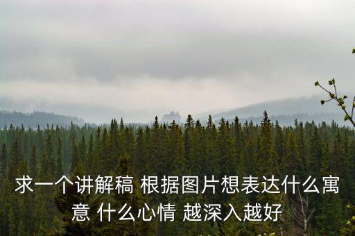 求一個講解稿 根據(jù)圖片想表達(dá)什么寓意 什么心情 越深入越好