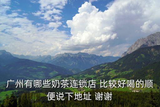 廣州有哪些奶茶連鎖店 比較好喝的順便說下地址 謝謝