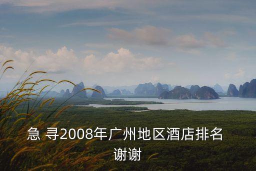 急 尋2008年廣州地區(qū)酒店排名 謝謝
