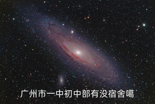 廣州南沙一中有住宿嗎，廣州市一中初中部有沒宿舍噶