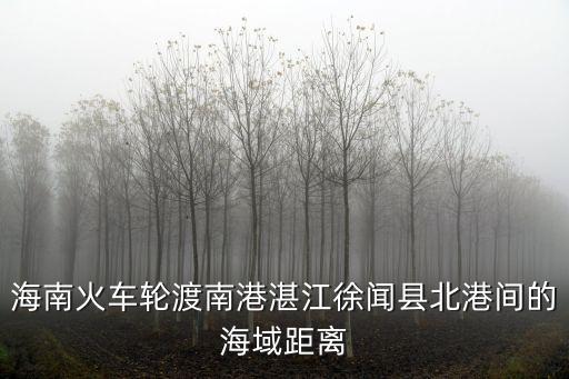 海南火車輪渡南港湛江徐聞縣北港間的海域距離