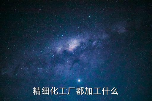 精細(xì)化工廠都加工什么