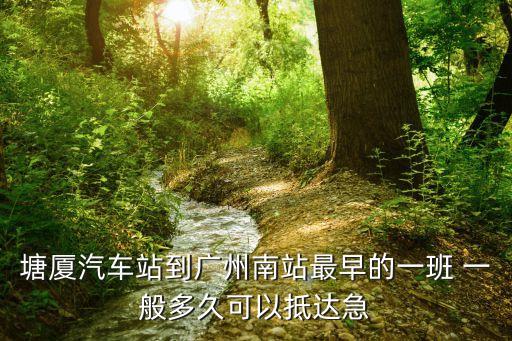 塘廈汽車站到廣州南站最早的一班 一般多久可以抵達急