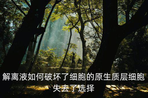 解離液，解離液如何破壞了細胞的原生質層細胞失去了選擇