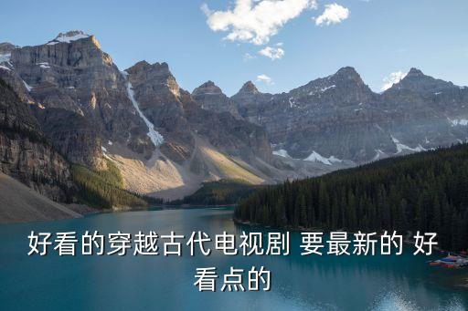 好看的穿越古代電視劇 要最新的 好看點的