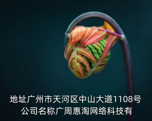 地址廣州市天河區中山大道1108號 公司名稱廣周惠淘網絡科技有