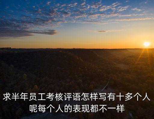 求半年員工考核評語怎樣寫有十多個人呢每個人的表現都不一樣