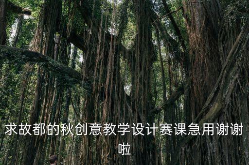 求故都的秋創意教學設計賽課急用謝謝啦