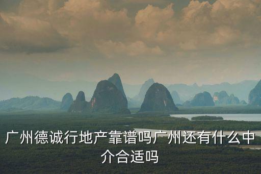 廣州德昌行房產中介，廣州德誠行地產靠譜嗎廣州還有什么中介合適嗎