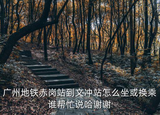 廣州地鐵員崗到文沖，廣州 B30 上下班時間人多嗎由南崗到文沖地鐵站一般要多少時間