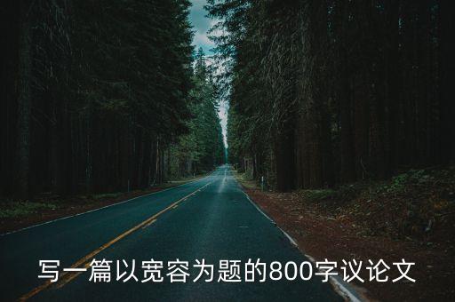 關于寬容的議論文，寫一篇以寬容為題的800字議論文