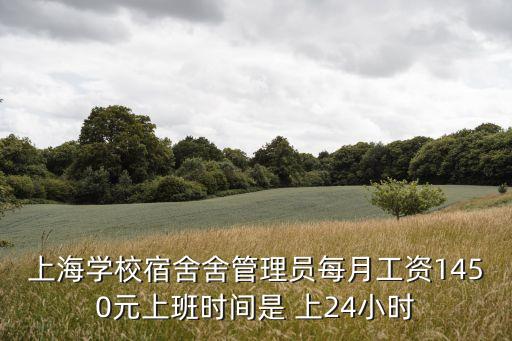 上海市學(xué)校宿管員招聘，上海學(xué)校宿舍舍管理員每月工資1450元上班時間是 上24小時