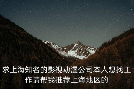 上海市影視動畫招聘，上海有哪些動畫公司要招收到公司培訓有什么要求