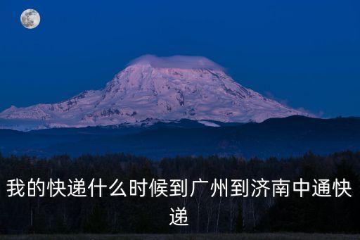 我的快遞什么時候到廣州到濟南中通快遞