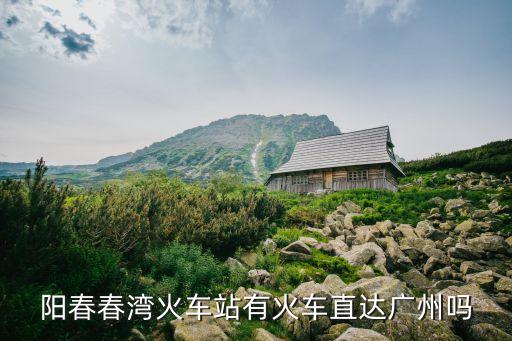 陽春春灣火車站有火車直達廣州嗎