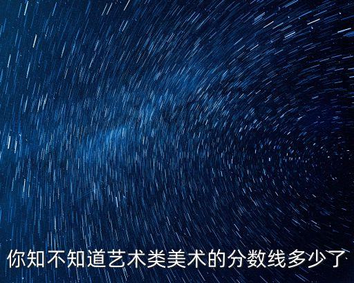 你知不知道藝術類美術的分數線多少了