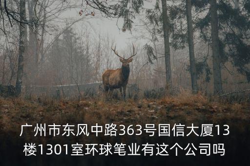 廣州市東風中路363號國信大廈13樓1301室環球筆業有這個公司嗎