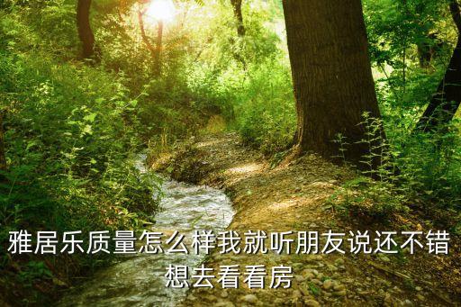 雅居樂質量怎么樣我就聽朋友說還不錯想去看看房