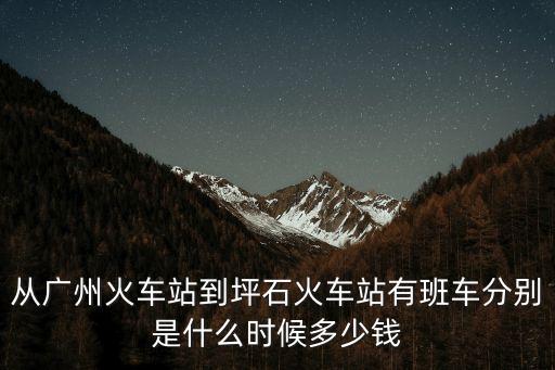 從廣州火車站到坪石火車站有班車分別是什么時候多少錢