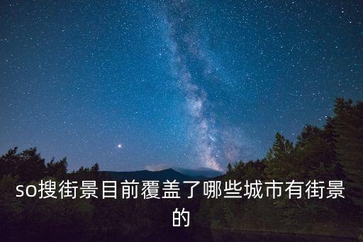 so搜街景目前覆蓋了哪些城市有街景的