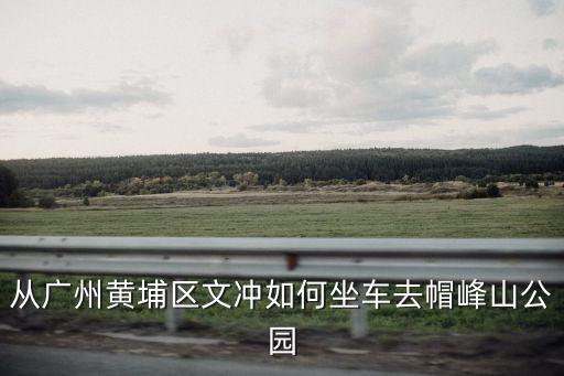 從廣州黃埔區文沖如何坐車去帽峰山公園
