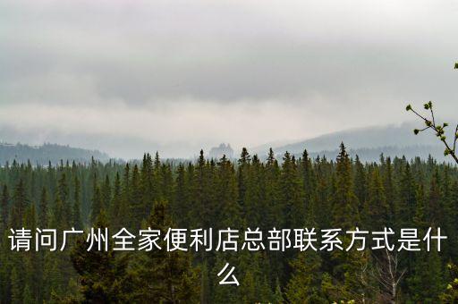 廣州開便利店聯系方式，七十一便利店的廣東總部的聯系方式是什么呀